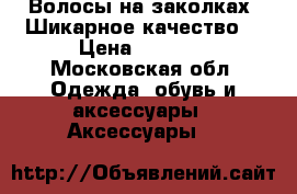 Волосы на заколках. Шикарное качество! › Цена ­ 1 600 - Московская обл. Одежда, обувь и аксессуары » Аксессуары   